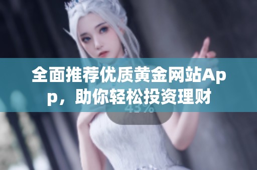 全面推荐优质黄金网站App，助你轻松投资理财