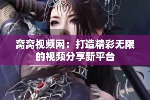 窝窝视频网：打造精彩无限的视频分享新平台