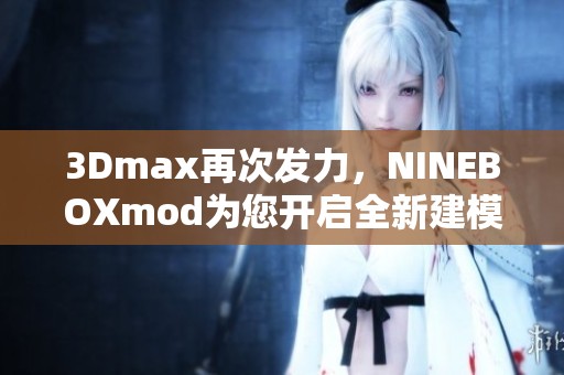 3Dmax再次发力，NINEBOXmod为您开启全新建模体验