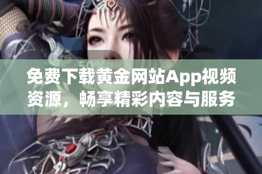 免费下载黄金网站App视频资源，畅享精彩内容与服务！