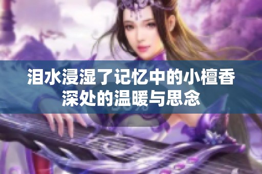 泪水浸湿了记忆中的小檀香深处的温暖与思念