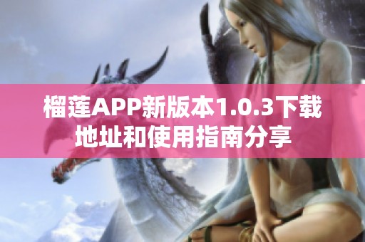 榴莲APP新版本1.0.3下载地址和使用指南分享