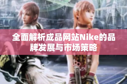 全面解析成品网站Nike的品牌发展与市场策略