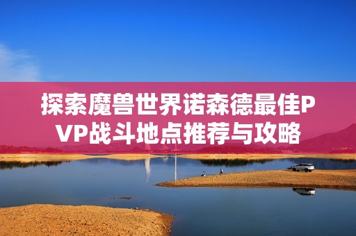 探索魔兽世界诺森德最佳PVP战斗地点推荐与攻略