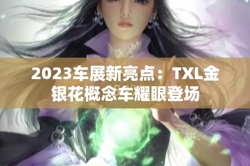 2023车展新亮点：TXL金银花概念车耀眼登场