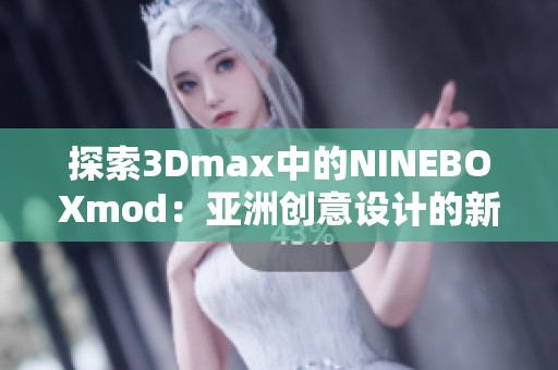 探索3Dmax中的NINEBOXmod：亚洲创意设计的新突破技巧