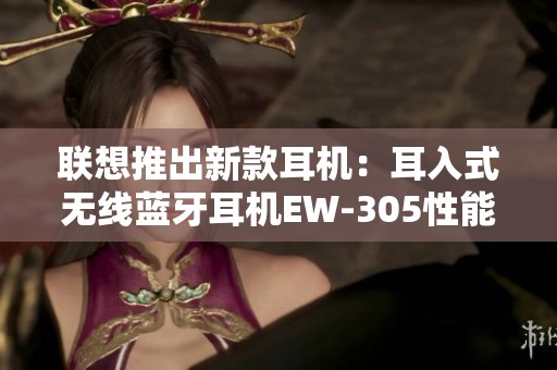 联想推出新款耳机：耳入式无线蓝牙耳机EW-305性能与音质俱佳