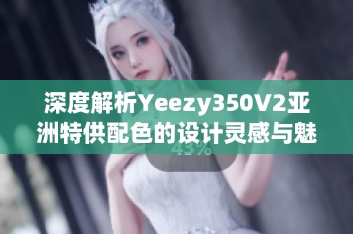 深度解析Yeezy350V2亚洲特供配色的设计灵感与魅力