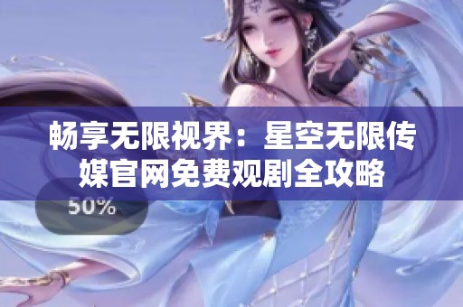 畅享无限视界：星空无限传媒官网免费观剧全攻略