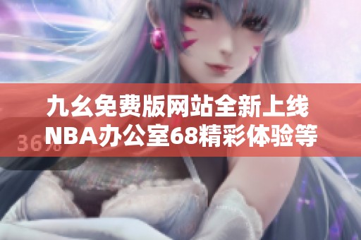 九幺免费版网站全新上线 NBA办公室68精彩体验等你来享