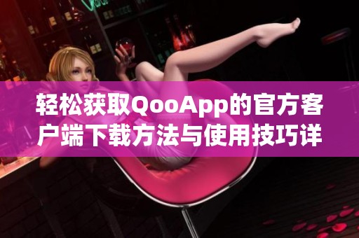 轻松获取QooApp的官方客户端下载方法与使用技巧详解