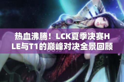 热血沸腾！LCK夏季决赛HLE与T1的巅峰对决全景回顾