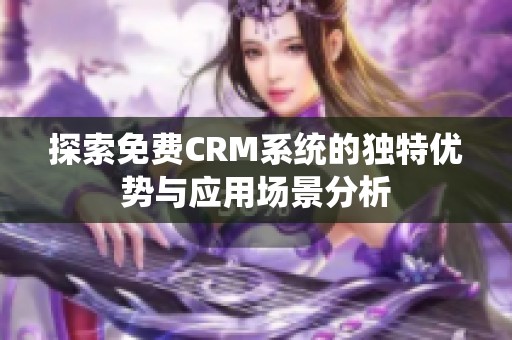 探索免费CRM系统的独特优势与应用场景分析