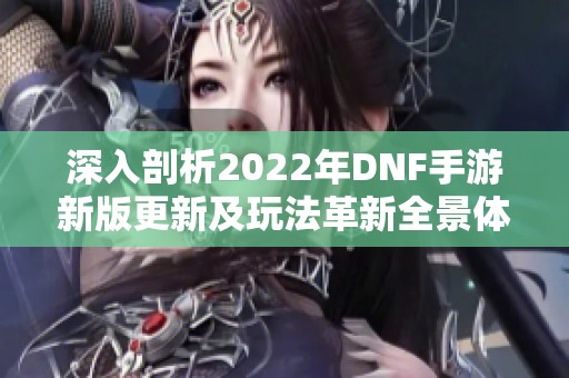 深入剖析2022年DNF手游新版更新及玩法革新全景体验