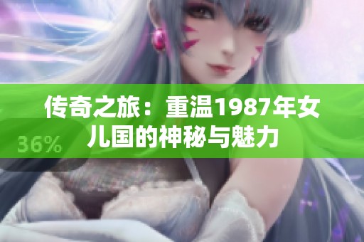 传奇之旅：重温1987年女儿国的神秘与魅力