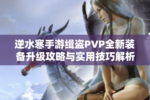 逆水寒手游缉盗PVP全新装备升级攻略与实用技巧解析，助你畅享游戏乐趣！