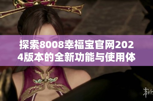 探索8008幸福宝官网2024版本的全新功能与使用体验