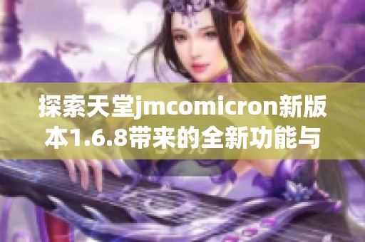 探索天堂jmcomicron新版本1.6.8带来的全新功能与体验