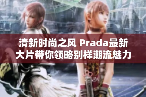 清新时尚之风 Prada最新大片带你领略别样潮流魅力