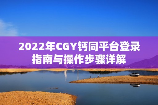 2022年CGY钙同平台登录指南与操作步骤详解