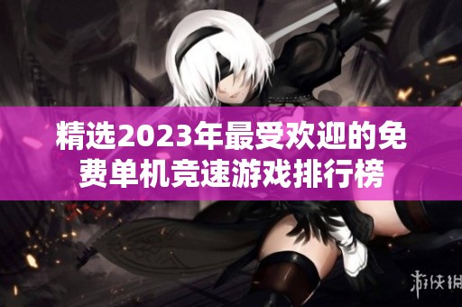 精选2023年最受欢迎的免费单机竞速游戏排行榜