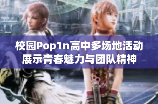 校园Pop1n高中多场地活动展示青春魅力与团队精神