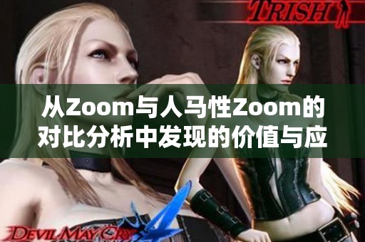 从Zoom与人马性Zoom的对比分析中发现的价值与应用