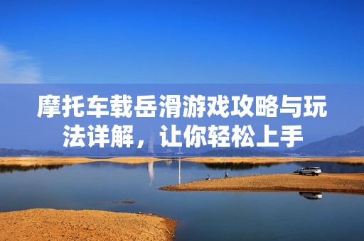 摩托车载岳滑游戏攻略与玩法详解，让你轻松上手