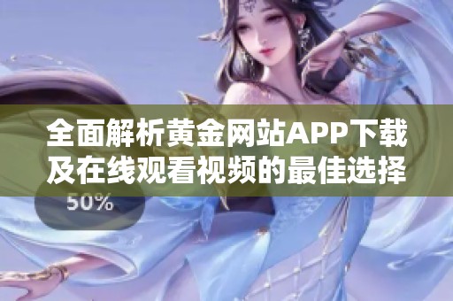 全面解析黄金网站APP下载及在线观看视频的最佳选择