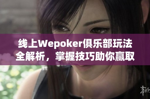 线上Wepoker俱乐部玩法全解析，掌握技巧助你赢取胜利