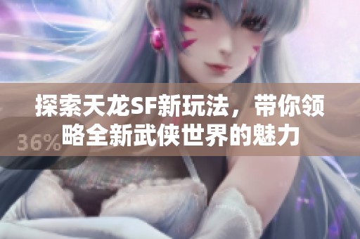 探索天龙SF新玩法，带你领略全新武侠世界的魅力