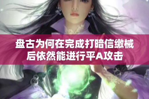 盘古为何在完成打暗信缴械后依然能进行平A攻击