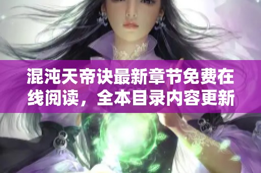 混沌天帝诀最新章节免费在线阅读，全本目录内容更新完整版无删减