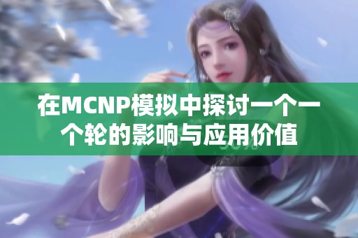 在MCNP模拟中探讨一个一个轮的影响与应用价值