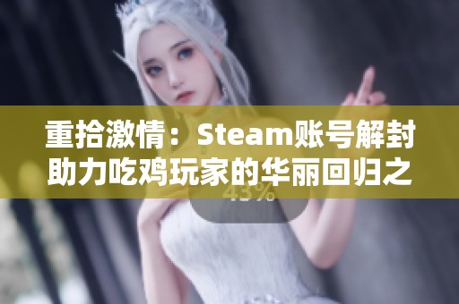 重拾激情：Steam账号解封助力吃鸡玩家的华丽回归之路