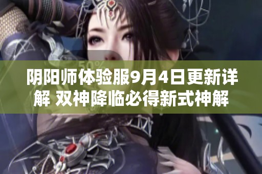 阴阳师体验服9月4日更新详解 双神降临必得新式神解析