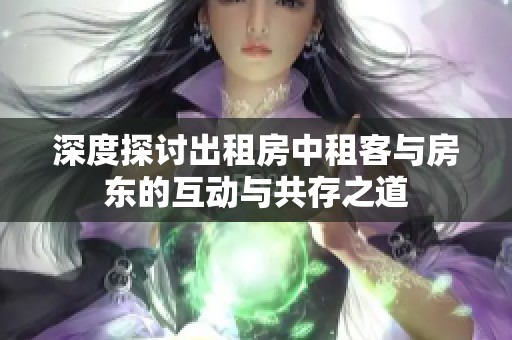 深度探讨出租房中租客与房东的互动与共存之道