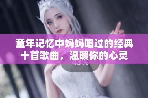 童年记忆中妈妈唱过的经典十首歌曲，温暖你的心灵