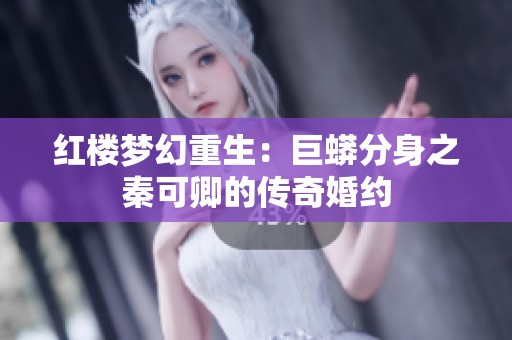 红楼梦幻重生：巨蟒分身之秦可卿的传奇婚约