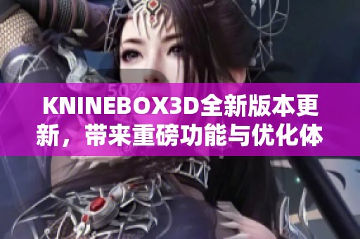 KNINEBOX3D全新版本更新，带来重磅功能与优化体验