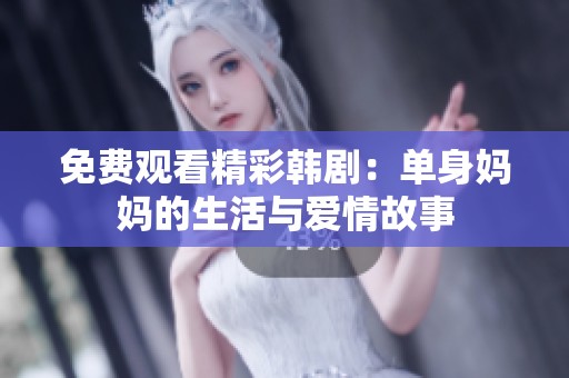 免费观看精彩韩剧：单身妈妈的生活与爱情故事