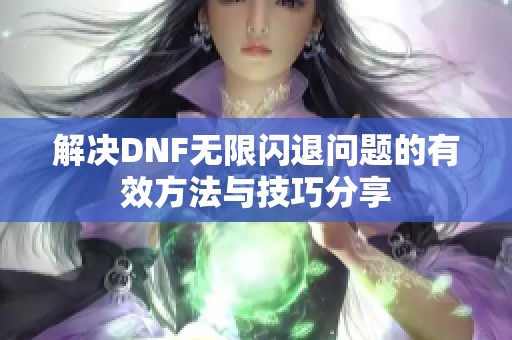 解决DNF无限闪退问题的有效方法与技巧分享