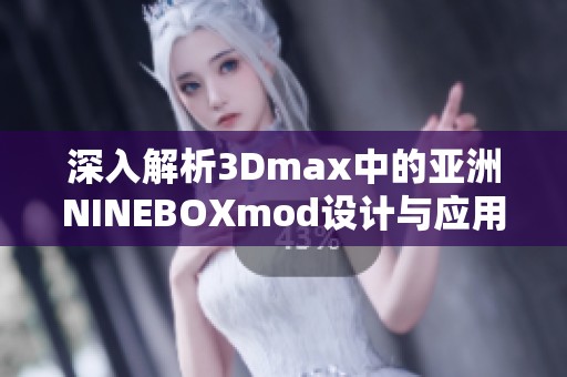 深入解析3Dmax中的亚洲NINEBOXmod设计与应用技巧