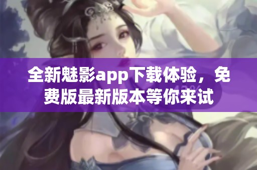 全新魅影app下载体验，免费版最新版本等你来试