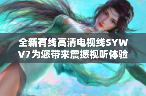 全新有线高清电视线SYWV7为您带来震撼视听体验