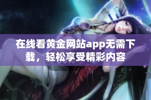 在线看黄金网站app无需下载，轻松享受精彩内容