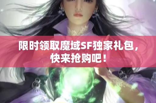 限时领取魔域SF独家礼包，快来抢购吧！