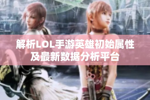 解析LOL手游英雄初始属性及最新数据分析平台