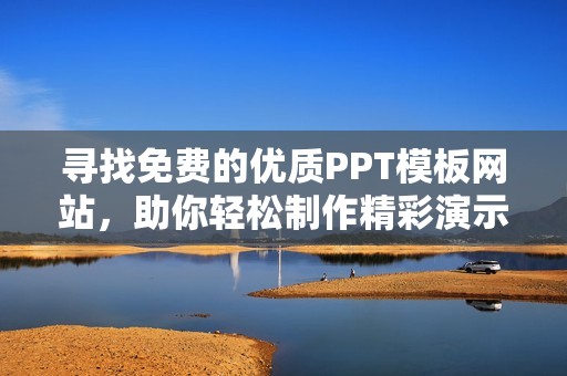 寻找免费的优质PPT模板网站，助你轻松制作精彩演示文稿