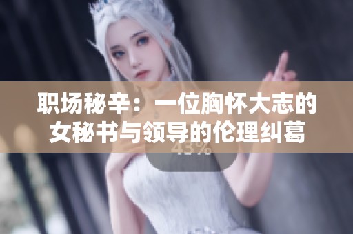 职场秘辛：一位胸怀大志的女秘书与领导的伦理纠葛